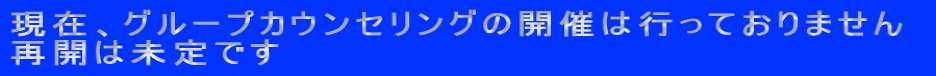 現在、グループカウンセリングの開催は行っておりません 再開は未定です
